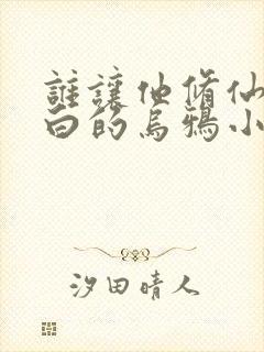 谁让他修仙的最白的乌鸦小说阅读