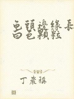 龟头边缘长一圈白色颗粒