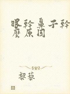 眼干鼻子干是什么原因