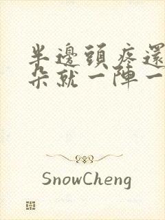 半边头疼还有耳朵就一阵一阵的疼