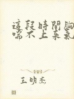 这段时间胸口闷喘不上来气怎么回事封面