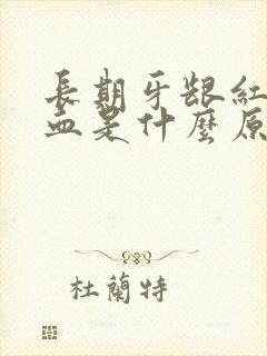 长期牙龈红肿充血是什么原因