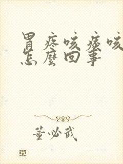 胃疼咳痰咳出血怎么回事