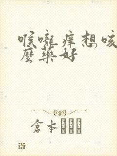 喉咙痒想咳吃什么药好