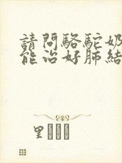 请问骆驼奶真的能治好肺结节吗