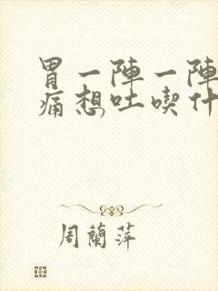 胃一阵一阵的绞痛想吐吃什么药