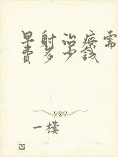 早射治疗需要花费多少钱封面