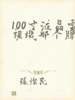 100寸液晶电视机哪个牌子好