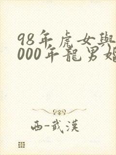 98年虎女与2000年龙男婚配好吗