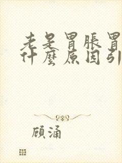 老是胃胀胃疼是什么原因引起的