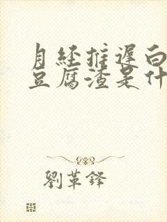 月经推迟白带像豆腐渣是什么原因