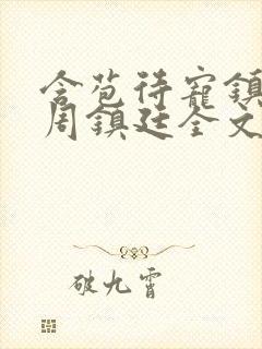 含苞待宠镇国公周镇廷全文阅读