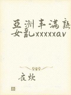 亚洲丰满熟妇熟女乱xxxxxav