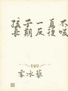 孩子一直不停的长期反复咳嗽严重治疗方法