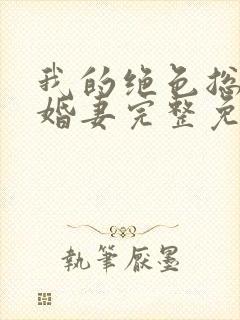 我的绝色总裁未婚妻完整免费