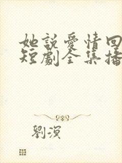 她说爱情回来过短剧全集播放