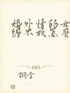 婚外情的女人纠缠不放怎么办