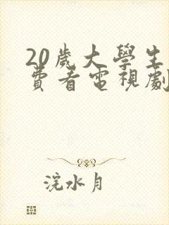 20岁大学生免费看电视剧的软件