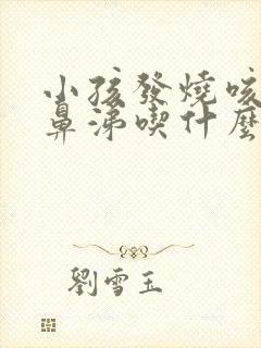 小孩发烧咳嗽流鼻涕吃什么药好得快