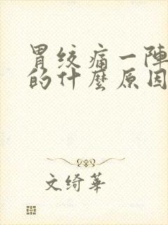 胃绞痛一阵一阵的什么原因