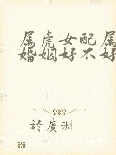 属虎女配属狗男婚姻好不好