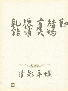 乳腺有结节增生能消失吗