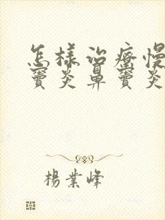 怎样治疗慢性鼻窦炎鼻窦炎