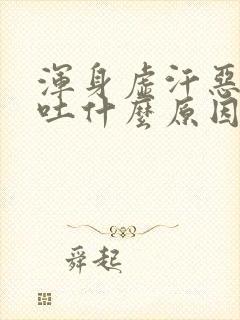 浑身虚汗恶心想吐什么原因