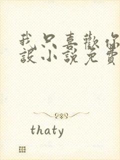 我只喜欢你的人设小说免费阅读