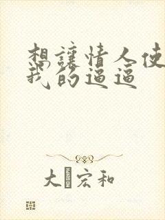 想让情人使劲舔我的逼逼