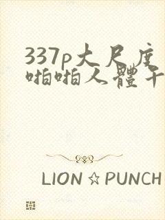 337p大尺度啪啪人体午夜