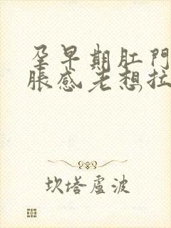 孕早期肛门有坠胀感老想拉屎