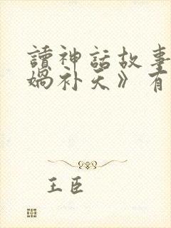 读神话故事《女娲补天》有感400字