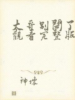 大哥别闹了在线观看完整版免费观看封面