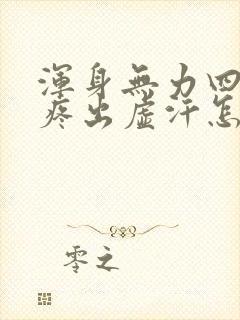 浑身无力四肢酸疼出虚汗怎么回事封面