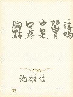 胸口中间往下一点疼是胃吗