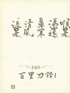 流清鼻涕喉咙疼是风寒还是风热