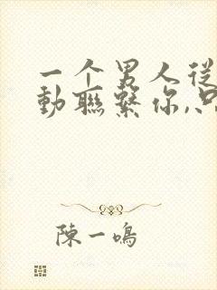 一个男人从不主动联系你,只有你联系他