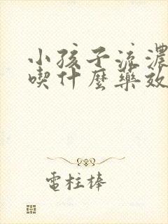 小孩子流浓鼻涕吃什么药效果最好封面