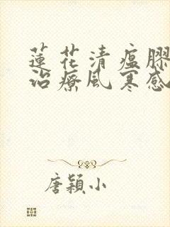 莲花清瘟胶囊是治疗风寒感冒还是风热感冒