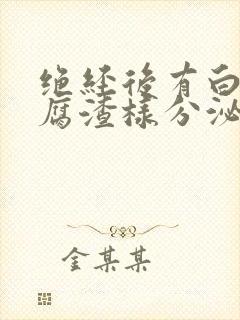 绝经后有白色豆腐渣样分泌物是什么原因