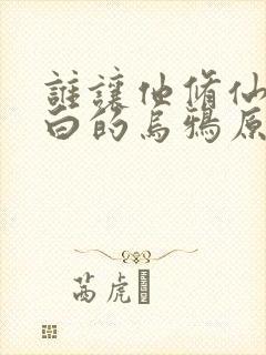 谁让他修仙的最白的乌鸦原版小说