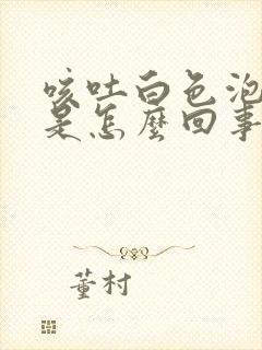 咳吐白色泡沫痰是怎么回事