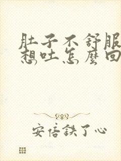 肚子不舒服有点想吐怎么回事