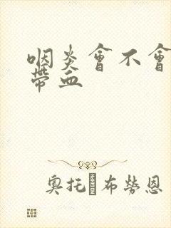 咽炎会不会痰中带血