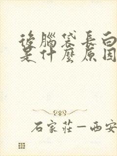 后脑袋长白头发是什么原因造成的