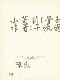 小茉莉(骨科)作者:千帆过尽