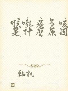 喉咙痰多咳不出是什么原因