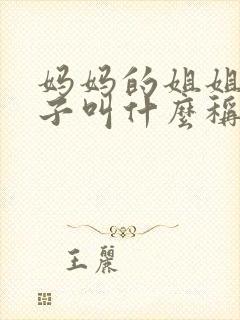 妈妈的姐姐的儿子叫什么称呼