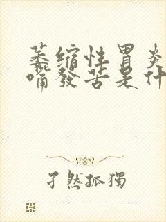 萎缩性胃炎胃胀嘴发苦是什么原因